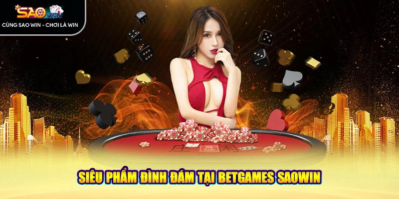 Siêu phẩm đình đám tại Betgames Saowin